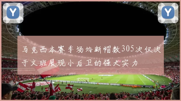 马克西本赛季场均断帽数305次仅次于文班展现小后卫的强大实力