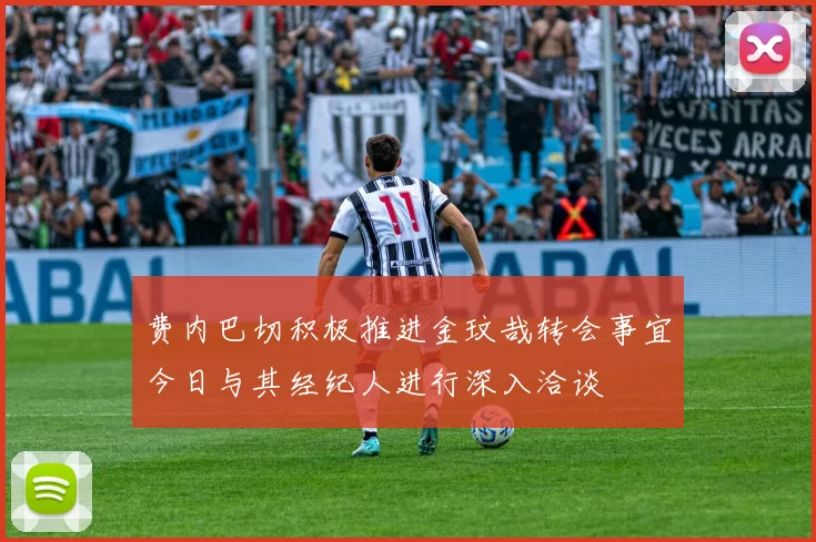 费内巴切积极推进金玟哉转会事宜今日与其经纪人进行深入洽谈