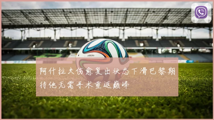 阿什拉夫伤愈复出状态下滑巴黎期待他无需手术重返巅峰
