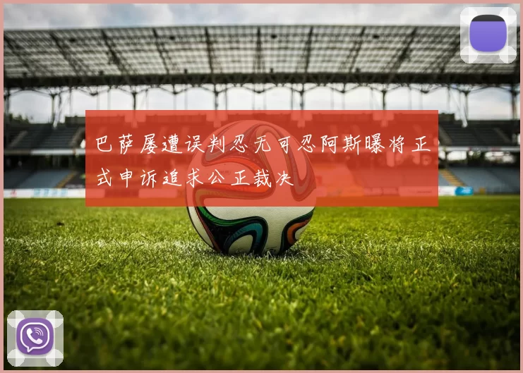 巴萨屡遭误判忍无可忍阿斯曝将正式申诉追求公正裁决