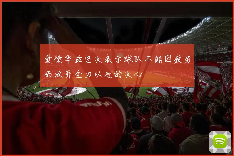 爱德华兹坚决表示球队不能因疲劳而放弃全力以赴的决心