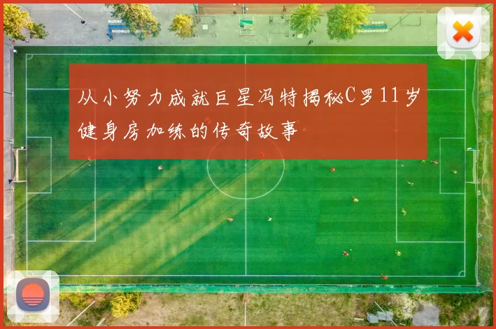 从小努力成就巨星冯特揭秘C罗11岁健身房加练的传奇故事